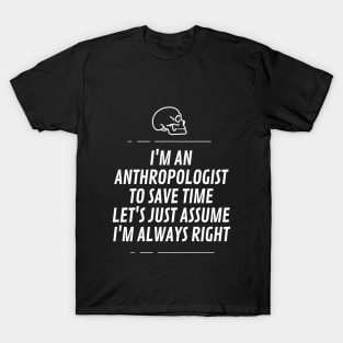 I'm an anthropologist to save time let's just assume I'm always right T-Shirt